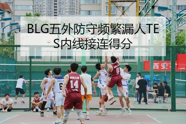 BLG五外防守频繁漏人TES内线接连得分
